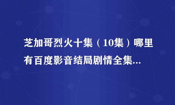 芝加哥烈火十集（10集）哪里有百度影音结局剧情全集？^_^