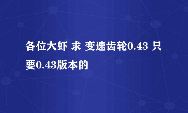 各位大虾 求 变速齿轮0.43 只要0.43版本的