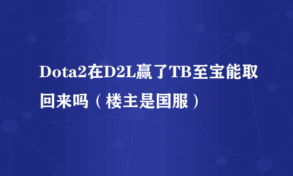 Dota2在D2L赢了TB至宝能取回来吗（楼主是国服）