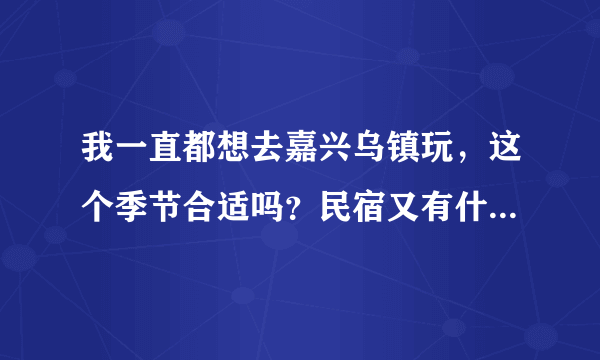 我一直都想去嘉兴乌镇玩，这个季节合适吗？民宿又有什么好的推荐呢？