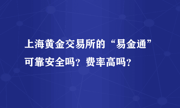 上海黄金交易所的“易金通”可靠安全吗？费率高吗？