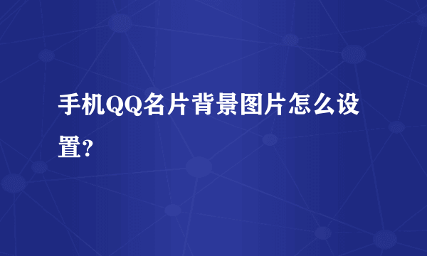 手机QQ名片背景图片怎么设置？