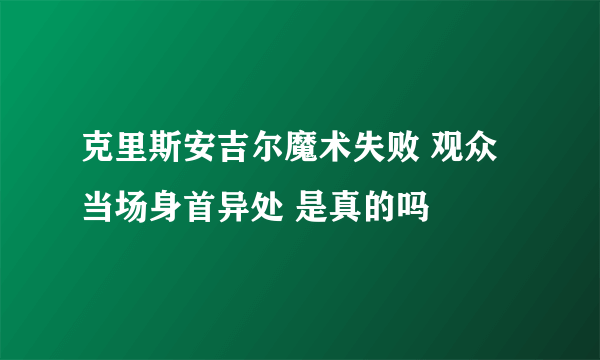 克里斯安吉尔魔术失败 观众当场身首异处 是真的吗