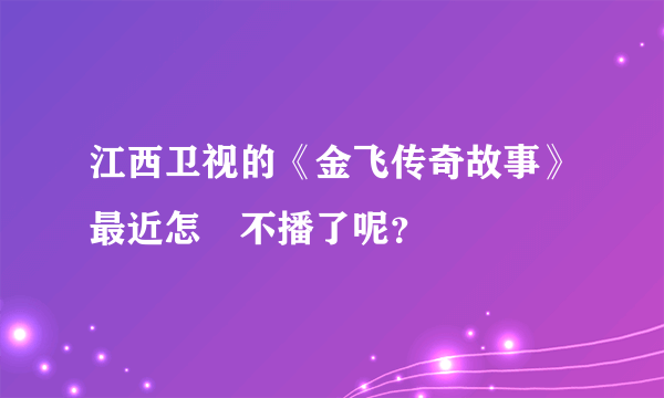 江西卫视的《金飞传奇故事》最近怎麼不播了呢？