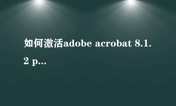 如何激活adobe acrobat 8.1.2 professional？？