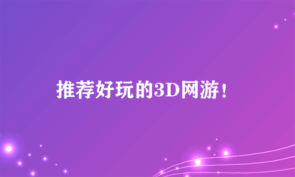 推荐好玩的3D网游！