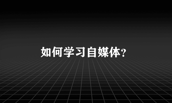 如何学习自媒体？