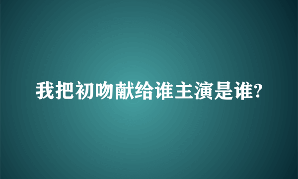 我把初吻献给谁主演是谁?