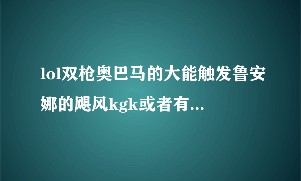 lol双枪奥巴马的大能触发鲁安娜的飓风kgk或者有什么特效吗4062有的是红弹有的却像激光，是不是皮肤？