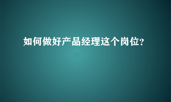 如何做好产品经理这个岗位？