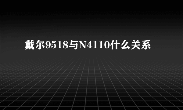 戴尔9518与N4110什么关系