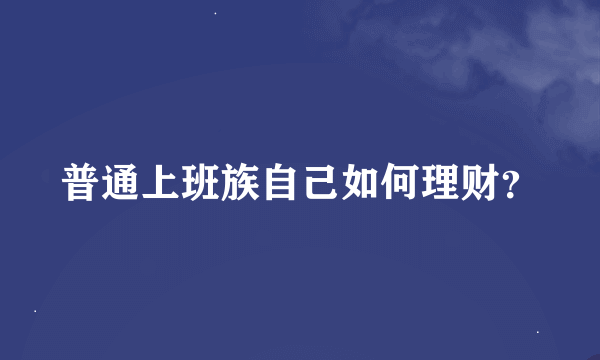 普通上班族自己如何理财？