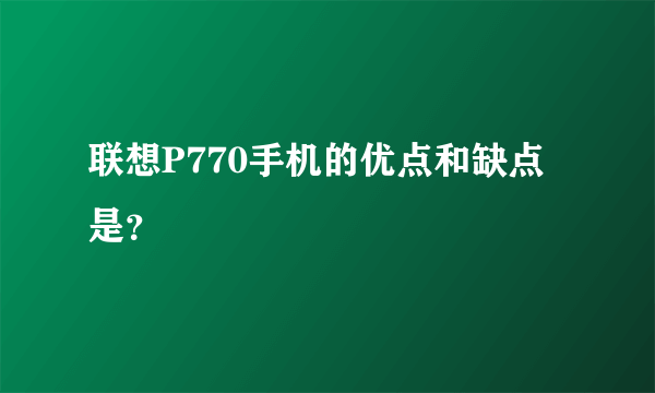 联想P770手机的优点和缺点是？