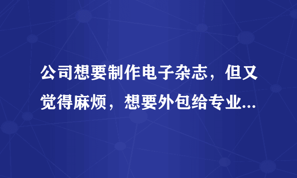 公司想要制作电子杂志，但又觉得麻烦，想要外包给专业的公司来制作？我们是在广州