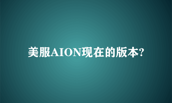 美服AION现在的版本?