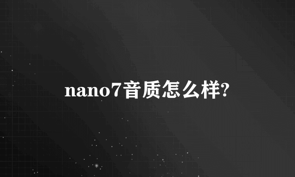 nano7音质怎么样?