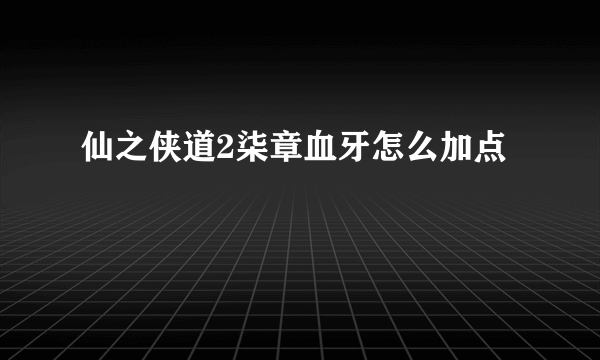 仙之侠道2柒章血牙怎么加点