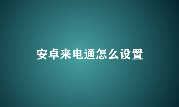 安卓来电通怎么设置