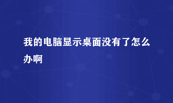 我的电脑显示桌面没有了怎么办啊