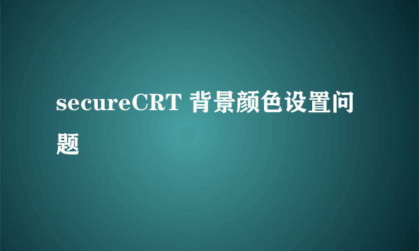 secureCRT 背景颜色设置问题