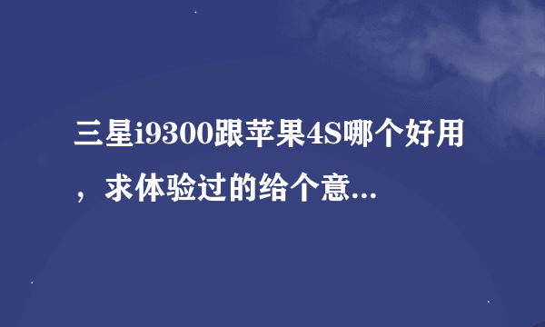 三星i9300跟苹果4S哪个好用，求体验过的给个意见。。各自优缺点，详细点的。。