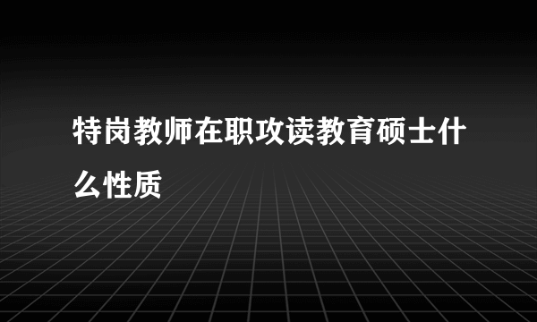 特岗教师在职攻读教育硕士什么性质