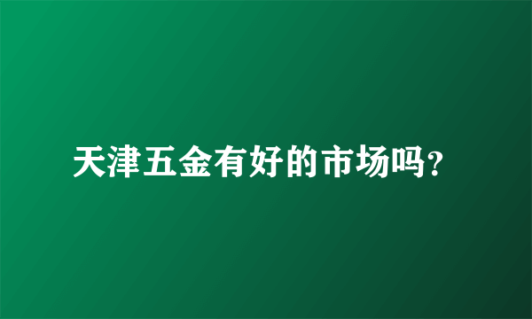 天津五金有好的市场吗？