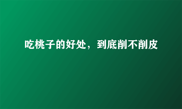 吃桃子的好处，到底削不削皮