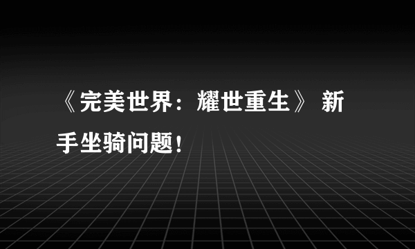 《完美世界：耀世重生》 新手坐骑问题！