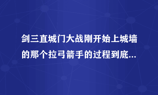 剑三直城门大战刚开始上城墙的那个拉弓箭手的过程到底该怎么拉，看攻略都感觉写的好复杂的样子看不懂，什