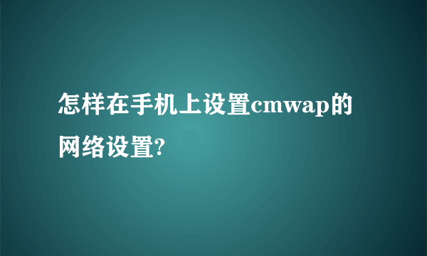 怎样在手机上设置cmwap的网络设置?