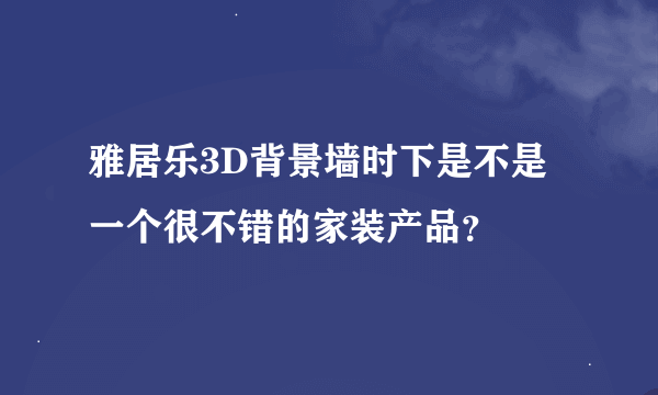 雅居乐3D背景墙时下是不是一个很不错的家装产品？