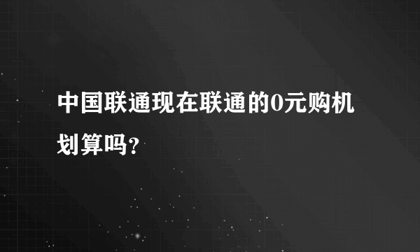 中国联通现在联通的0元购机划算吗？