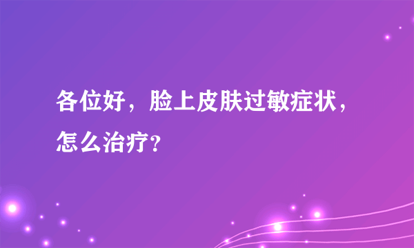 各位好，脸上皮肤过敏症状，怎么治疗？