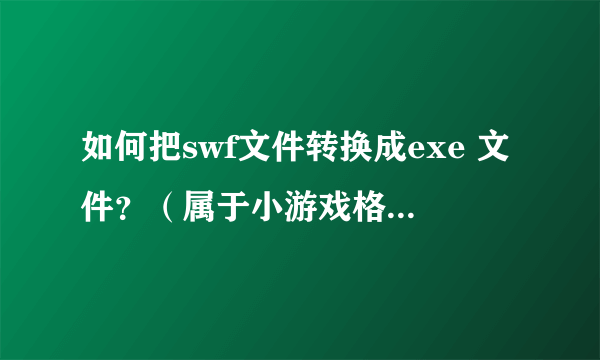 如何把swf文件转换成exe 文件？（属于小游戏格式转换）