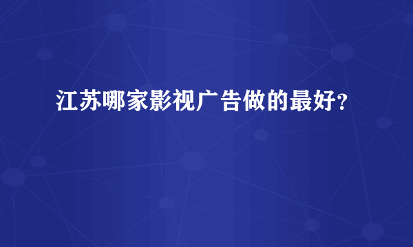 江苏哪家影视广告做的最好？