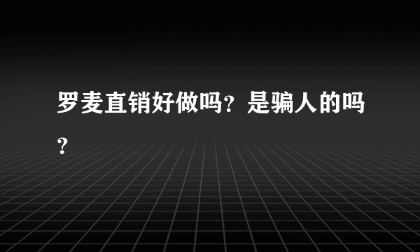 罗麦直销好做吗？是骗人的吗？