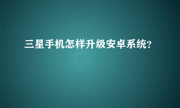 三星手机怎样升级安卓系统？