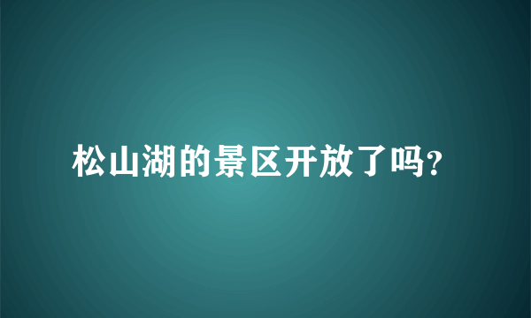 松山湖的景区开放了吗？