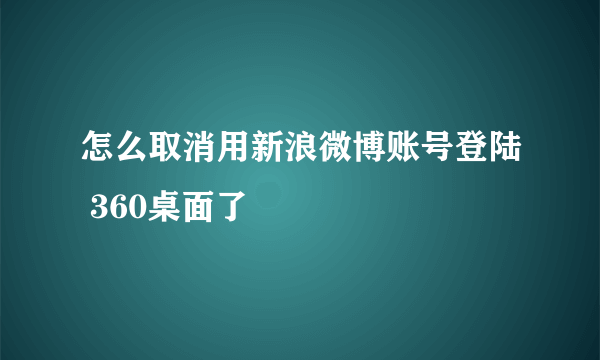 怎么取消用新浪微博账号登陆 360桌面了