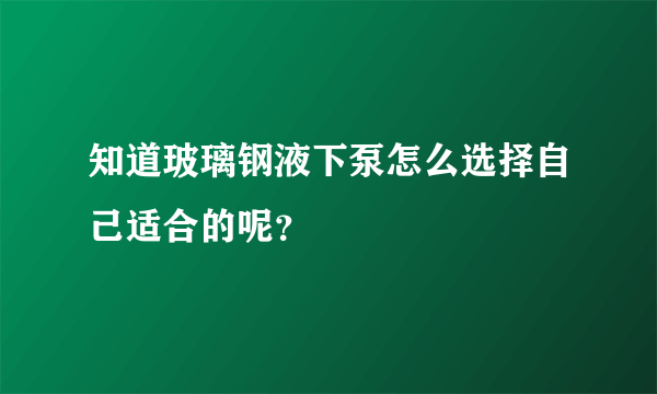 知道玻璃钢液下泵怎么选择自己适合的呢？