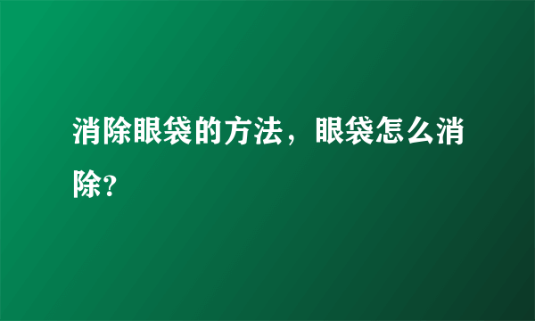 消除眼袋的方法，眼袋怎么消除？