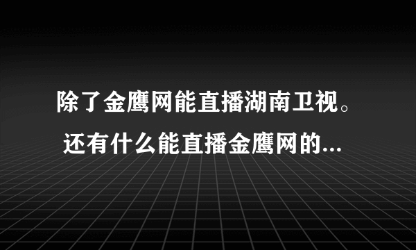 除了金鹰网能直播湖南卫视。 还有什么能直播金鹰网的节目呢?