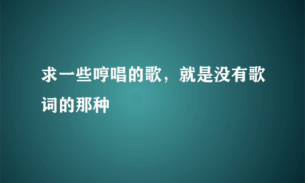 求一些哼唱的歌，就是没有歌词的那种