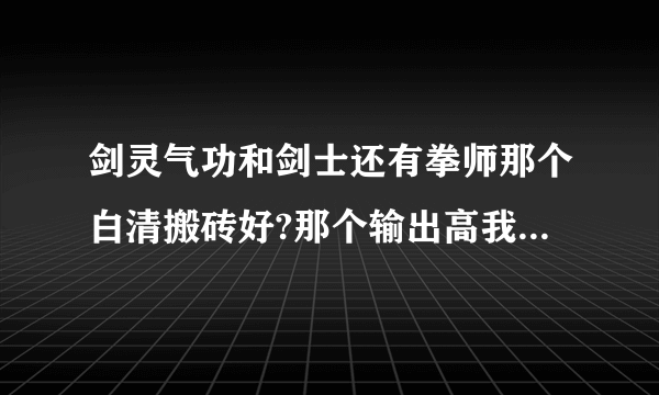 剑灵气功和剑士还有拳师那个白清搬砖好?那个输出高我准备入手土鳖金！