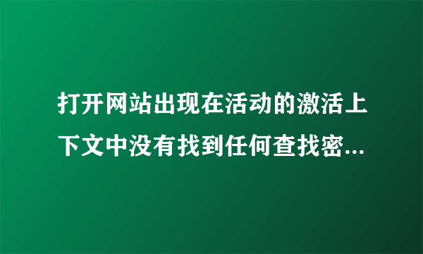 打开网站出现在活动的激活上下文中没有找到任何查找密钥该怎么解决