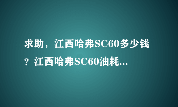 求助，江西哈弗SC60多少钱？江西哈弗SC60油耗多少？江西哈弗SC60经销商？