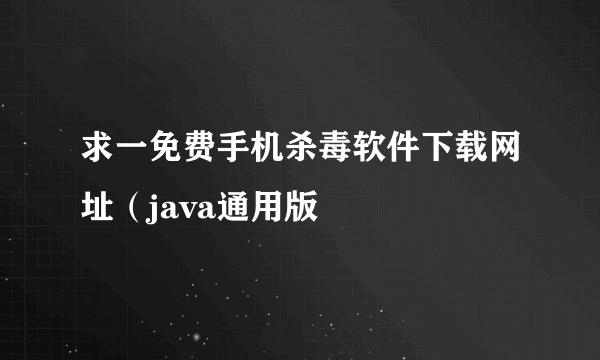 求一免费手机杀毒软件下载网址（java通用版