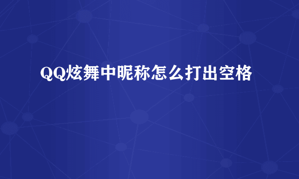 QQ炫舞中昵称怎么打出空格