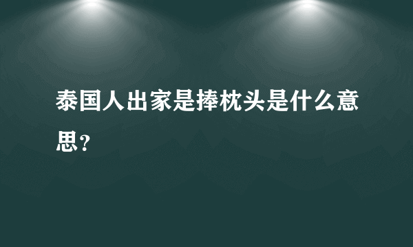 泰国人出家是捧枕头是什么意思？